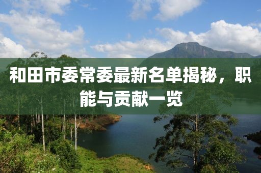 和田市委常委最新名单揭秘，职能与贡献一览