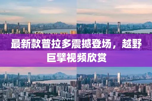 最新款普拉多震撼登场，越野巨擘视频欣赏