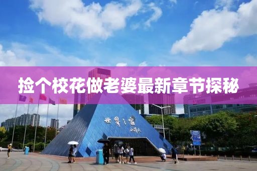 捡个校花做老婆最新章节探秘