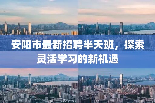 安阳市最新招聘半天班，探索灵活学习的新机遇