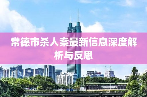 常德市杀人案最新信息深度解析与反思