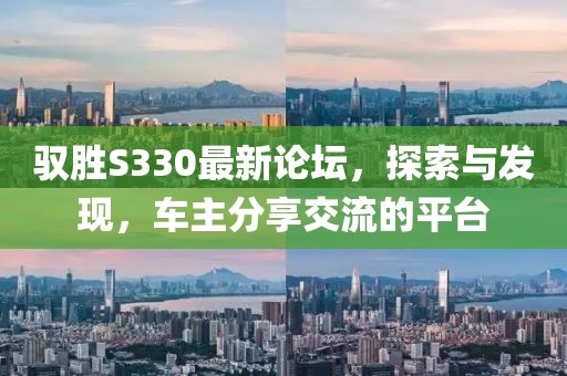 驭胜S330最新论坛，探索与发现，车主分享交流的平台