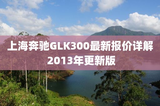上海奔驰GLK300最新报价详解 2013年更新版