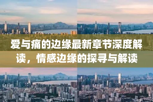 爱与痛的边缘最新章节深度解读，情感边缘的探寻与解读