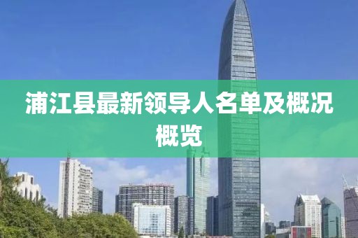 浦江县最新领导人名单及概况概览