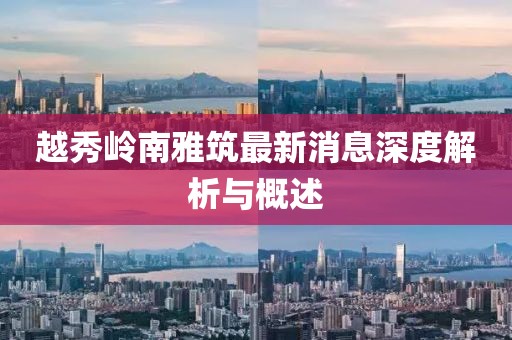 越秀岭南雅筑最新消息深度解析与概述