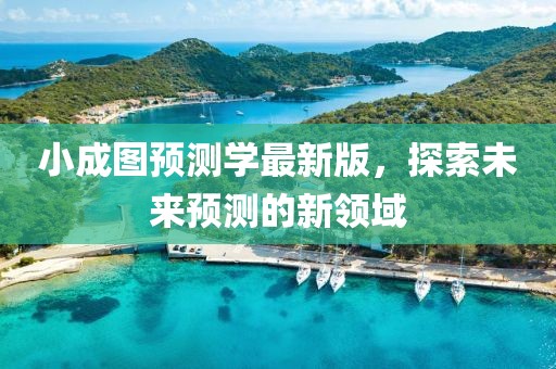 小成图预测学最新版，探索未来预测的新领域