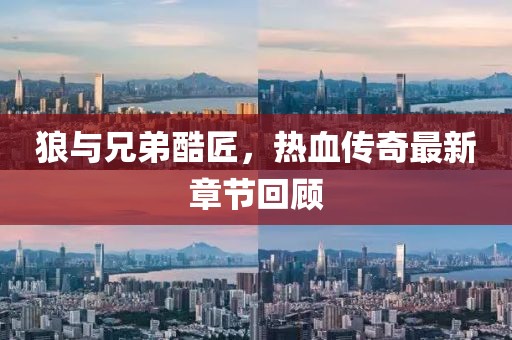 狼与兄弟酷匠，热血传奇最新章节回顾