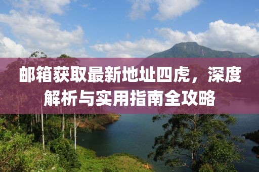 邮箱获取最新地址四虎，深度解析与实用指南全攻略