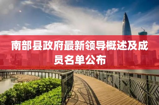 南部县政府最新领导概述及成员名单公布