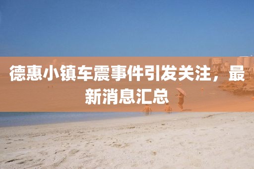 德惠小镇车震事件引发关注，最新消息汇总