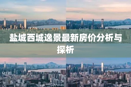 盐城西城逸景最新房价分析与探析