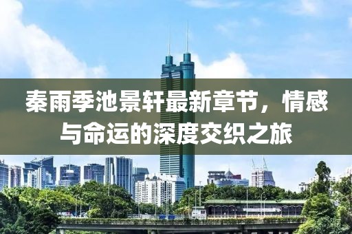秦雨季池景轩最新章节，情感与命运的深度交织之旅