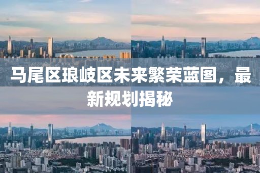 马尾区琅岐区未来繁荣蓝图，最新规划揭秘