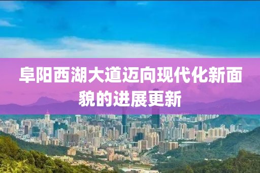 阜阳西湖大道迈向现代化新面貌的进展更新