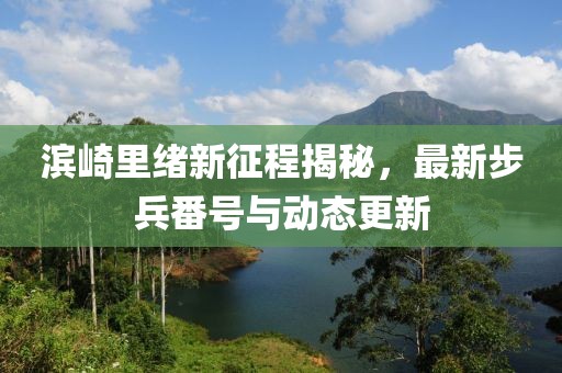 滨崎里绪新征程揭秘，最新步兵番号与动态更新
