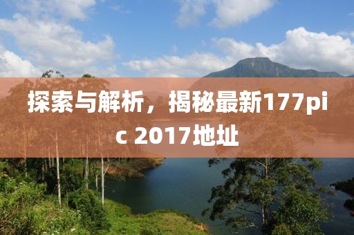 探索与解析，揭秘最新177pic 2017地址