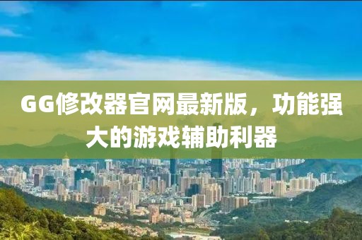 GG修改器官网最新版，功能强大的游戏辅助利器