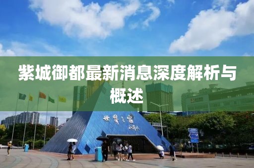 紫城御都最新消息深度解析与概述