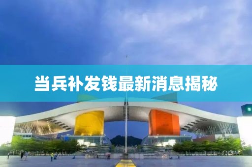 当兵补发钱最新消息揭秘