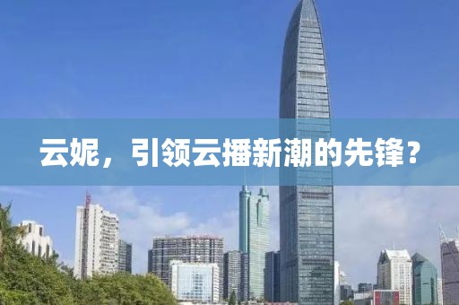 云妮，引领云播新潮的先锋？