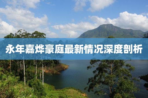 永年嘉烨豪庭最新情况深度剖析