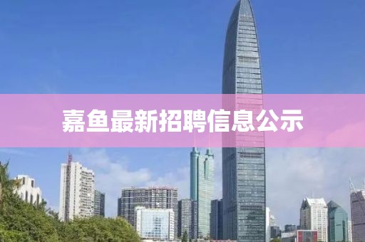 嘉鱼最新招聘信息公示