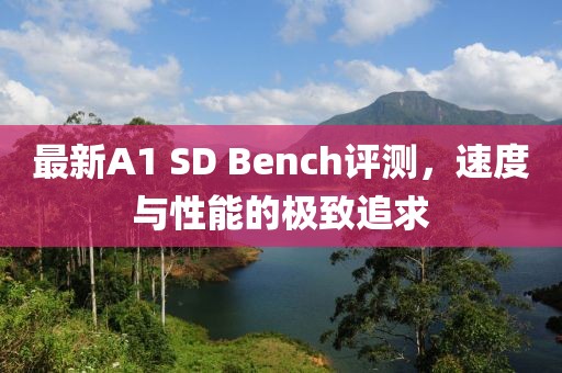 最新A1 SD Bench评测，速度与性能的极致追求