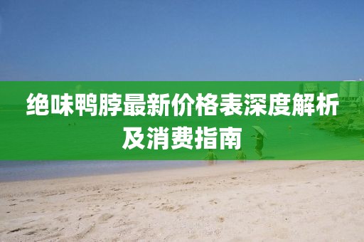 绝味鸭脖最新价格表深度解析及消费指南