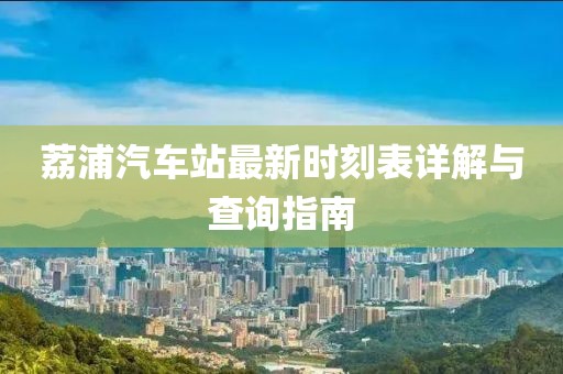 荔浦汽车站最新时刻表详解与查询指南