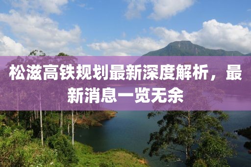 松滋高铁规划最新深度解析，最新消息一览无余