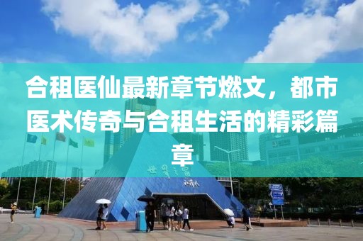 合租医仙最新章节燃文，都市医术传奇与合租生活的精彩篇章