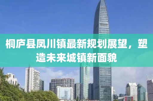 桐庐县凤川镇最新规划展望，塑造未来城镇新面貌