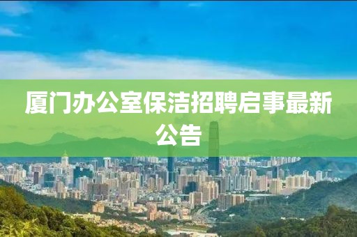 厦门办公室保洁招聘启事最新公告