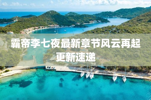 霸帝李七夜最新章节风云再起更新速递