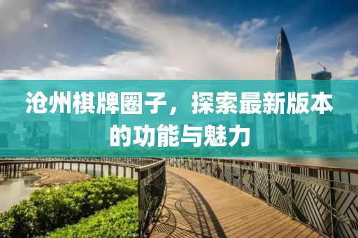 沧州棋牌圈子，探索最新版本的功能与魅力